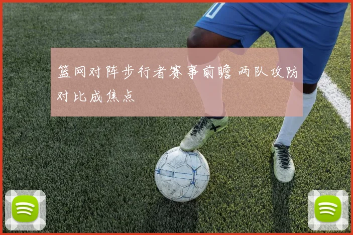 篮网对阵步行者赛事前瞻 两队攻防对比成焦点