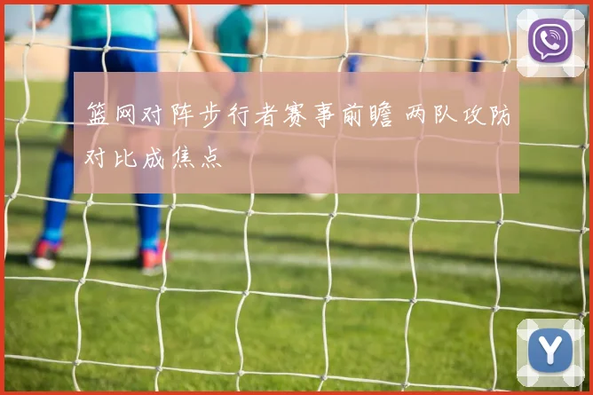 篮网对阵步行者赛事前瞻 两队攻防对比成焦点