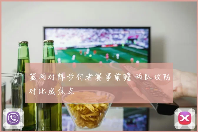 篮网对阵步行者赛事前瞻 两队攻防对比成焦点