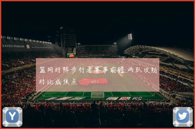 篮网对阵步行者赛事前瞻 两队攻防对比成焦点