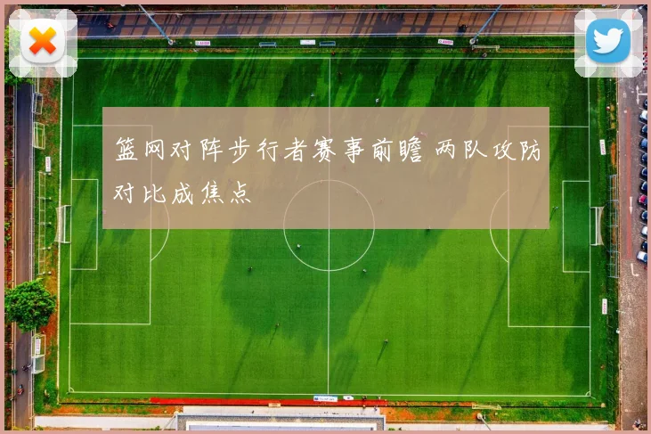 篮网对阵步行者赛事前瞻 两队攻防对比成焦点