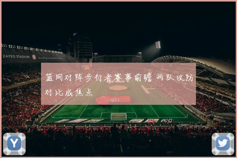 篮网对阵步行者赛事前瞻 两队攻防对比成焦点