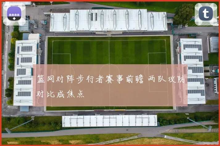 篮网对阵步行者赛事前瞻 两队攻防对比成焦点