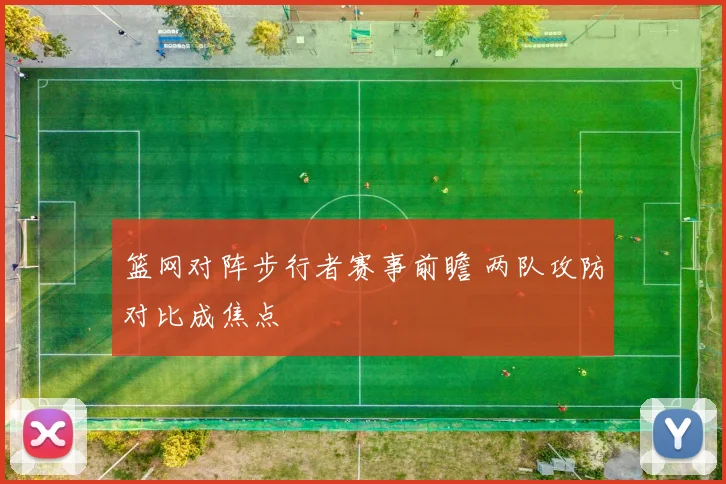 篮网对阵步行者赛事前瞻 两队攻防对比成焦点