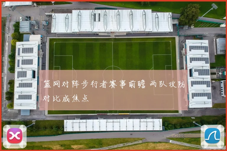 篮网对阵步行者赛事前瞻 两队攻防对比成焦点