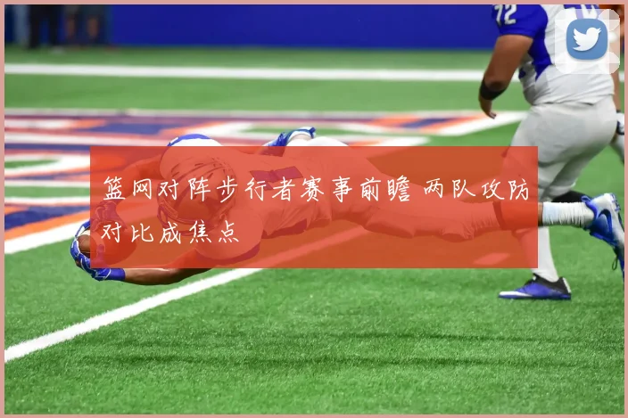 篮网对阵步行者赛事前瞻 两队攻防对比成焦点