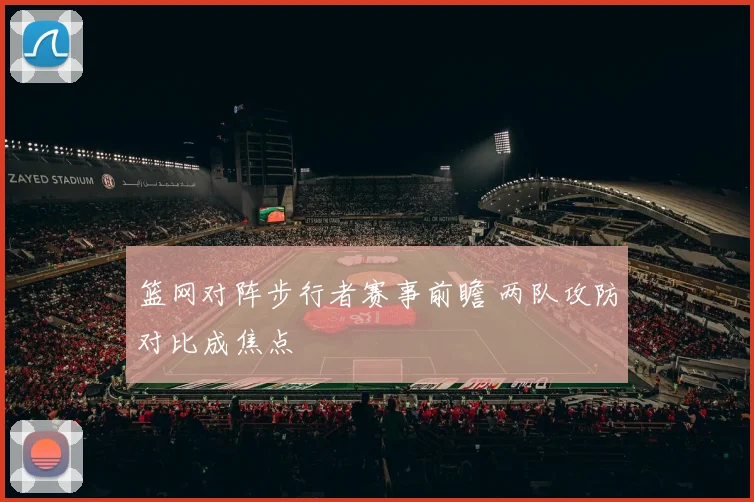 篮网对阵步行者赛事前瞻 两队攻防对比成焦点
