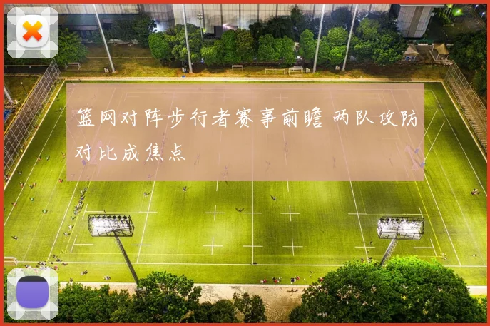 篮网对阵步行者赛事前瞻 两队攻防对比成焦点