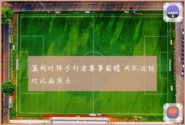 篮网对阵步行者赛事前瞻 两队攻防对比成焦点