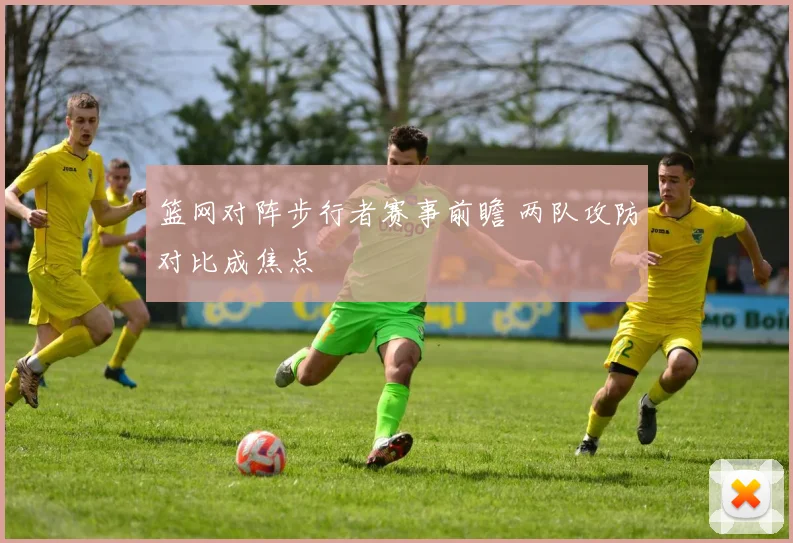 篮网对阵步行者赛事前瞻 两队攻防对比成焦点