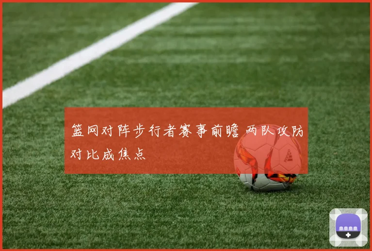 篮网对阵步行者赛事前瞻 两队攻防对比成焦点