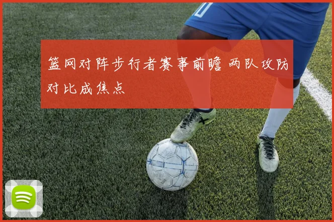 篮网对阵步行者赛事前瞻 两队攻防对比成焦点