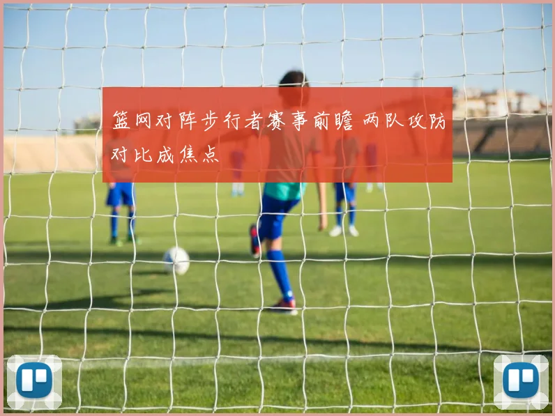 篮网对阵步行者赛事前瞻 两队攻防对比成焦点