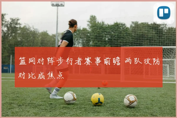 篮网对阵步行者赛事前瞻 两队攻防对比成焦点