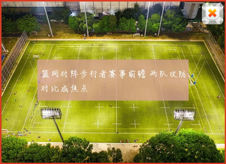 篮网对阵步行者赛事前瞻 两队攻防对比成焦点