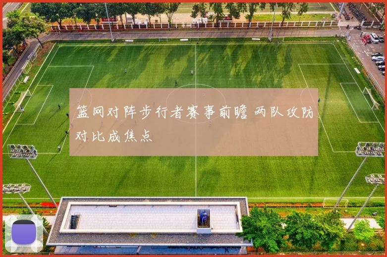 篮网对阵步行者赛事前瞻 两队攻防对比成焦点