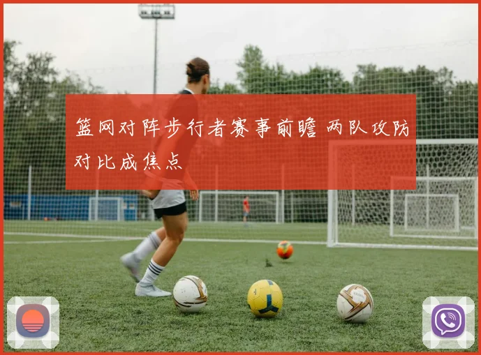 篮网对阵步行者赛事前瞻 两队攻防对比成焦点