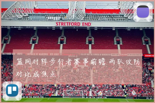篮网对阵步行者赛事前瞻 两队攻防对比成焦点