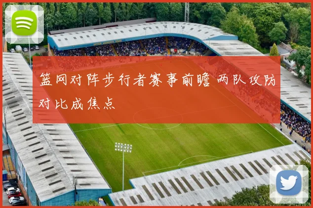 篮网对阵步行者赛事前瞻 两队攻防对比成焦点