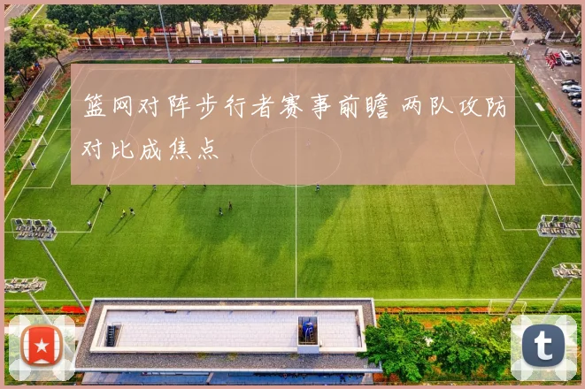 篮网对阵步行者赛事前瞻 两队攻防对比成焦点