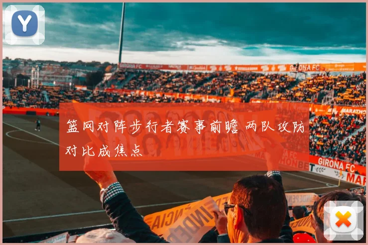篮网对阵步行者赛事前瞻 两队攻防对比成焦点