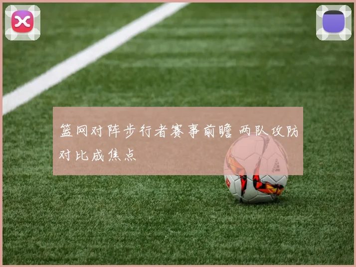 篮网对阵步行者赛事前瞻 两队攻防对比成焦点