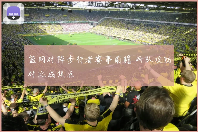 篮网对阵步行者赛事前瞻 两队攻防对比成焦点
