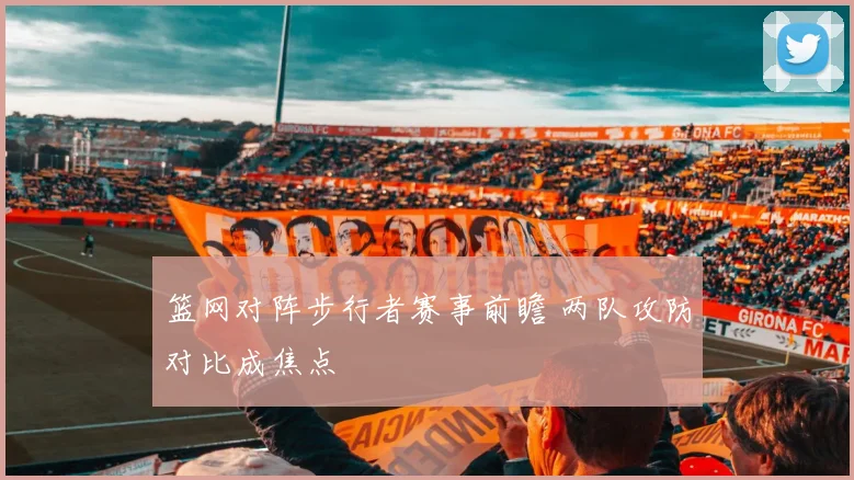 篮网对阵步行者赛事前瞻 两队攻防对比成焦点