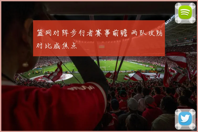 篮网对阵步行者赛事前瞻 两队攻防对比成焦点