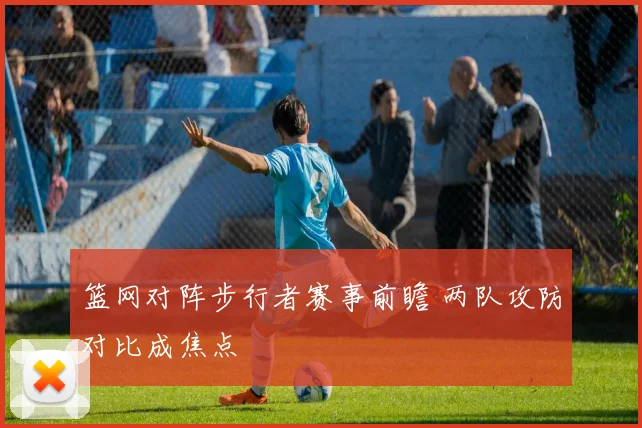 篮网对阵步行者赛事前瞻 两队攻防对比成焦点