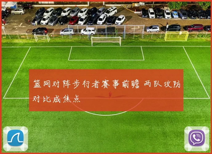 篮网对阵步行者赛事前瞻 两队攻防对比成焦点