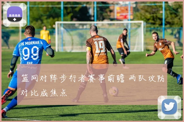 篮网对阵步行者赛事前瞻 两队攻防对比成焦点
