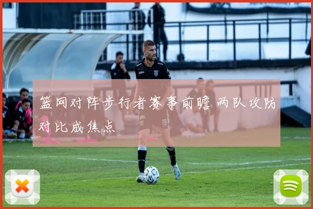 篮网对阵步行者赛事前瞻 两队攻防对比成焦点