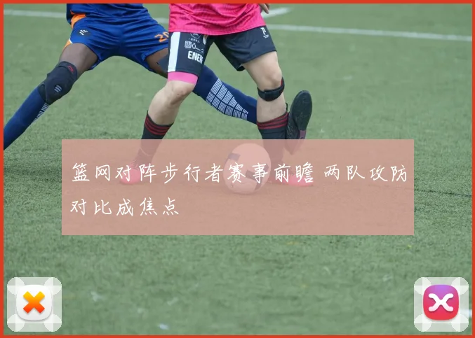 篮网对阵步行者赛事前瞻 两队攻防对比成焦点