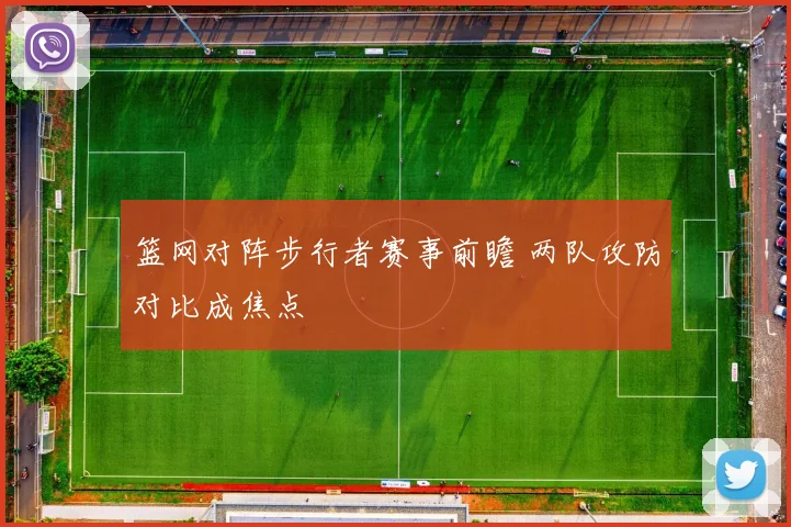篮网对阵步行者赛事前瞻 两队攻防对比成焦点