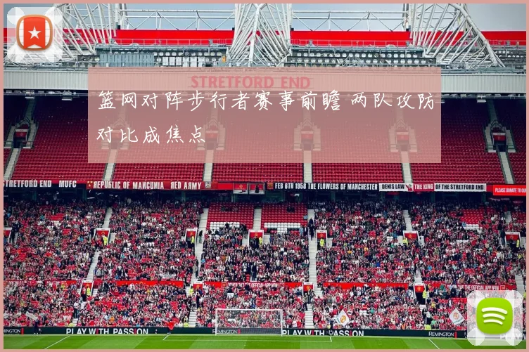 篮网对阵步行者赛事前瞻 两队攻防对比成焦点