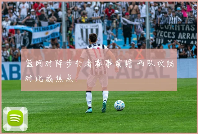 篮网对阵步行者赛事前瞻 两队攻防对比成焦点