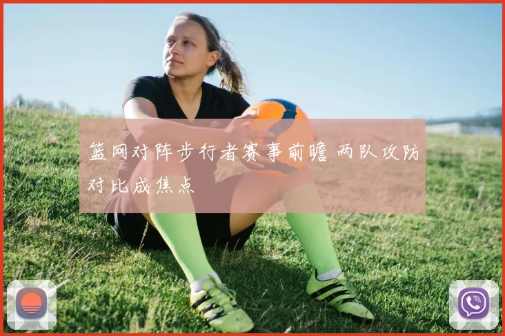 篮网对阵步行者赛事前瞻 两队攻防对比成焦点