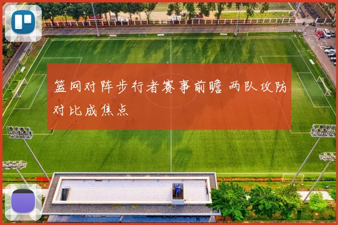 篮网对阵步行者赛事前瞻 两队攻防对比成焦点