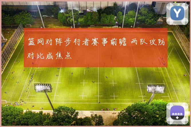 篮网对阵步行者赛事前瞻 两队攻防对比成焦点