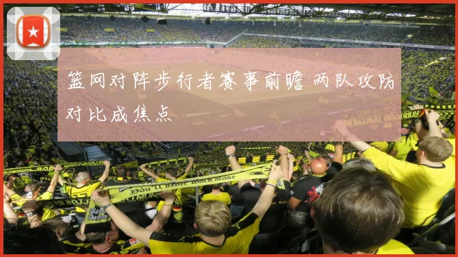 篮网对阵步行者赛事前瞻 两队攻防对比成焦点