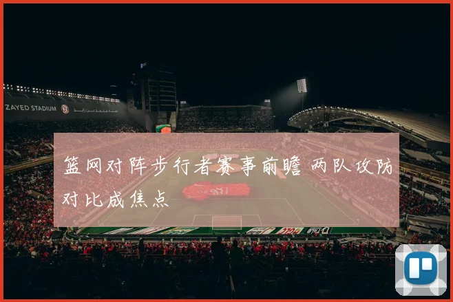 篮网对阵步行者赛事前瞻 两队攻防对比成焦点