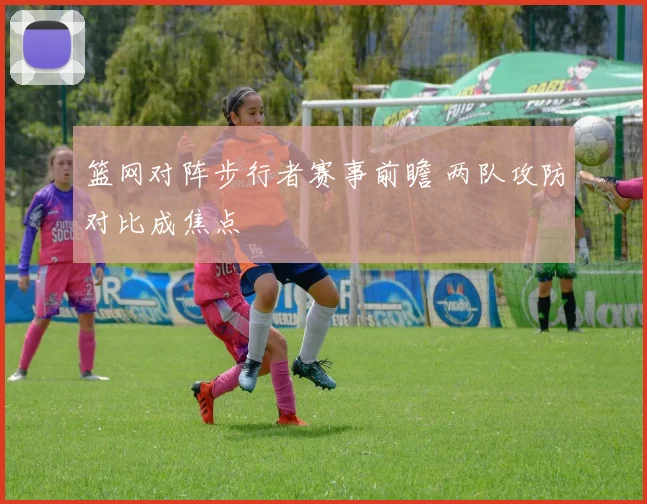 篮网对阵步行者赛事前瞻 两队攻防对比成焦点