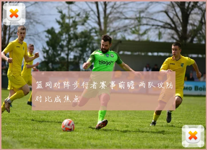 篮网对阵步行者赛事前瞻 两队攻防对比成焦点