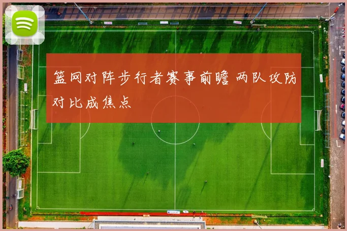 篮网对阵步行者赛事前瞻 两队攻防对比成焦点