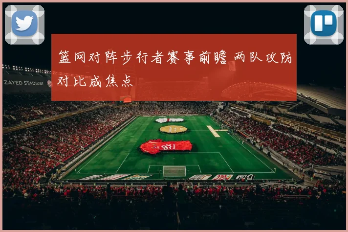 篮网对阵步行者赛事前瞻 两队攻防对比成焦点