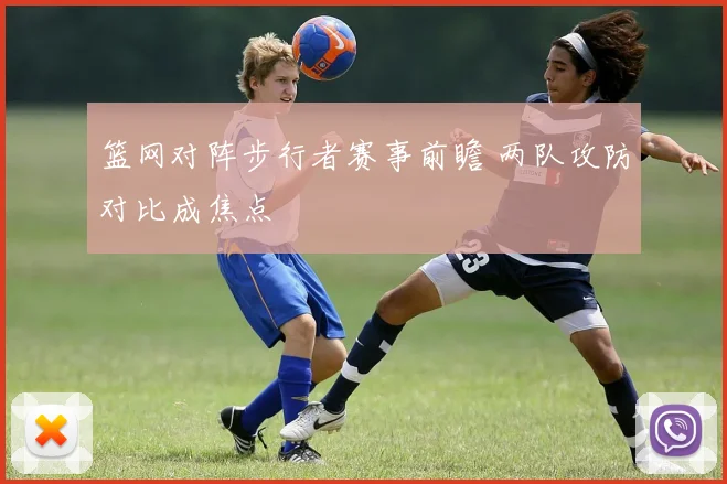 篮网对阵步行者赛事前瞻 两队攻防对比成焦点