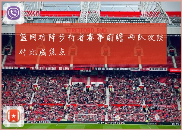 篮网对阵步行者赛事前瞻 两队攻防对比成焦点