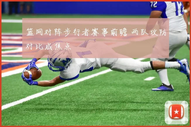 篮网对阵步行者赛事前瞻 两队攻防对比成焦点