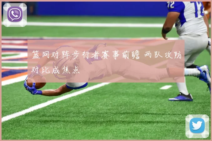 篮网对阵步行者赛事前瞻 两队攻防对比成焦点
